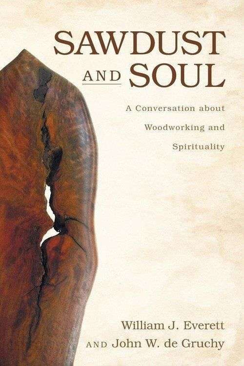 Sawdust and Soul: A Conversation about Woodworking and Spirituality - William Johnson Everett & J...