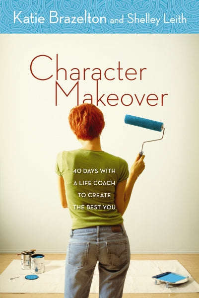 Character Makeover: 40 Days with a Life Coach to Create the Best You - Katie Brazelton & Shelley ...