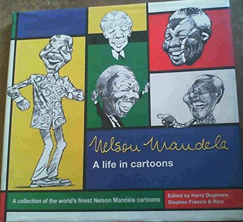 Nelson Mandela A Life in Cartoons - Harry Dugmore & Stephen Francis & Rico