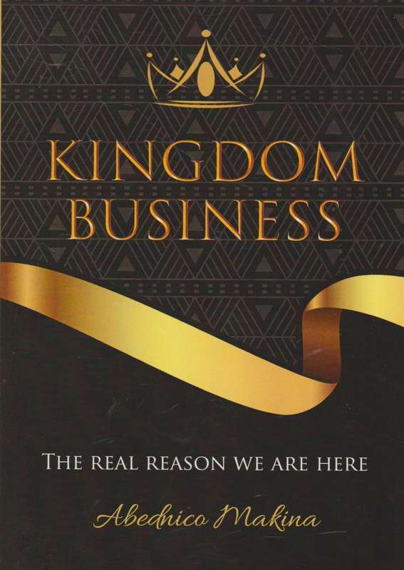 Kingdom Business: The Real Reason We are Here - Abednico Makina