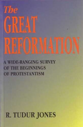 The Great Reformation: A Wide-ranging Survey of the Beginnings of Protestantism - Robert Tudur Jones