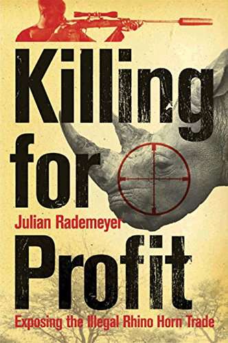 Killing for Profit: Exposing the Illegal Rhino Horn Trade - Julian Rademeyer