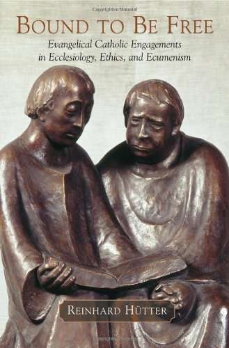 Bound to Be Free: Evangelical Catholic Engagements in Ecclesiology, Ethics, and Ecumenism - Reinh...