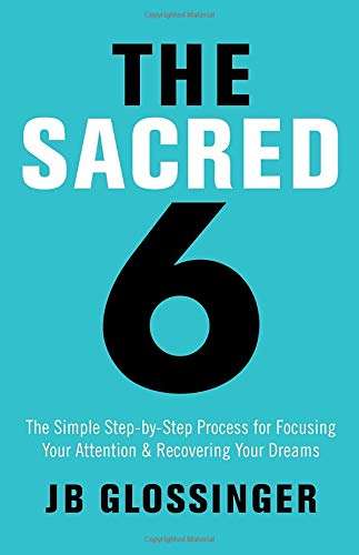 The Sacred Six: The Simple Step-by-Step Process for Focusing Your Attention and Recovering Your D...