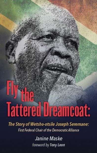 Fly the Tattered Dreamcoat: The Life of Wetsho-otsile Joseph Seremane : First Federal Chair of th...
