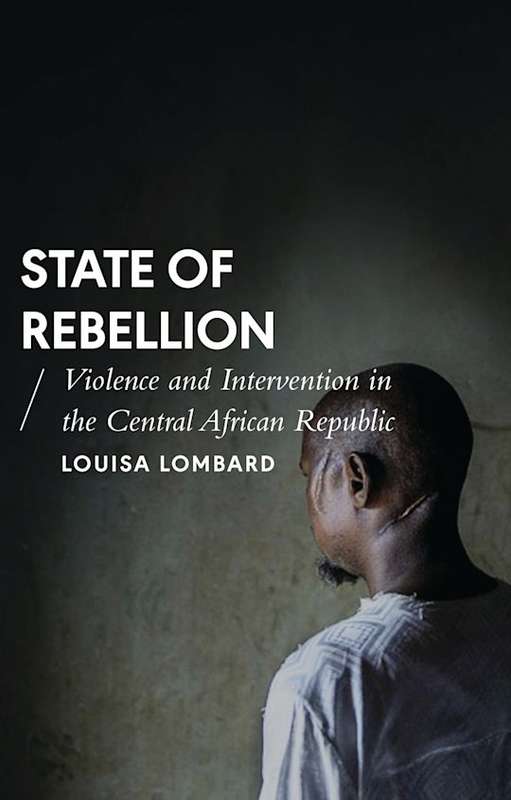 State of Rebellion: Violence and Intervention in the Central African Republic - Louisa Lombard