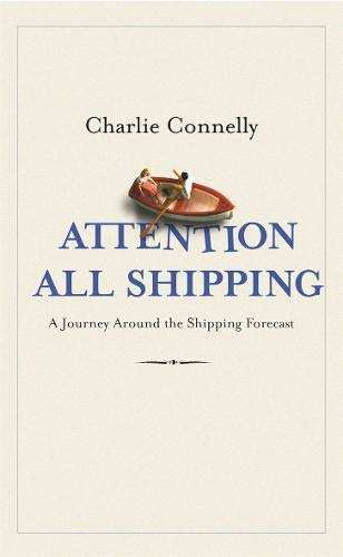 Attention All Shipping A Journey Round the Shipping Forecast Charlie Connelly