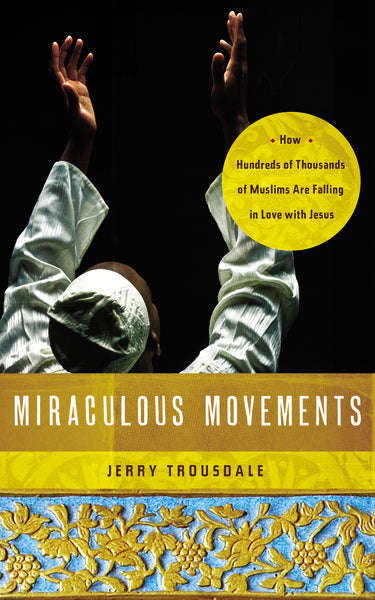 Miraculous Movements: How Hundreds of Thousands of Muslims Are Falling in Love with Jesus - Jerry...