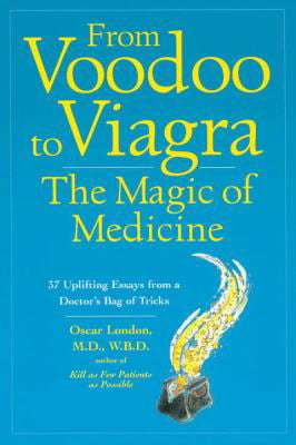 From Voodoo to Viagra, the Magic of Medicine: 37 Uplifting Essays from a Doctor's Bag of Tricks -...