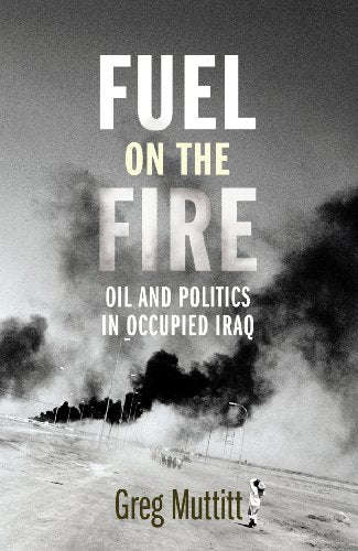 Fuel on the Fire Oil and Politics in Occupied Iraq Greg Muttitt