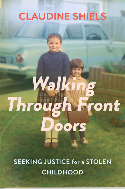 Walking Through Front Doors: Seeking Justice for a Stolen Childhood - Claudine Shiels