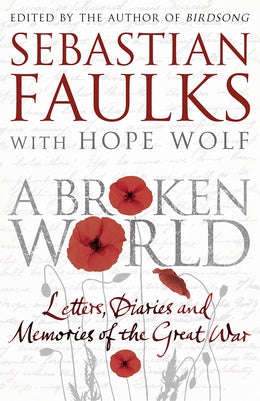 A Broken World: Letters, Diaries and Memories of the Great War - Sebastian Faulks & Hope Wolf