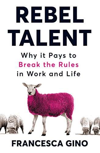Rebel Talent: Why It Pays to Break the Rules in Work and Life - Francesca Gino