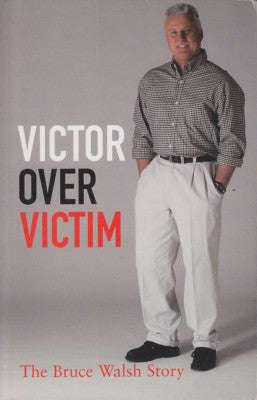 Victor Over Victim: The Bruce Walsh Story - Bruce Walsh