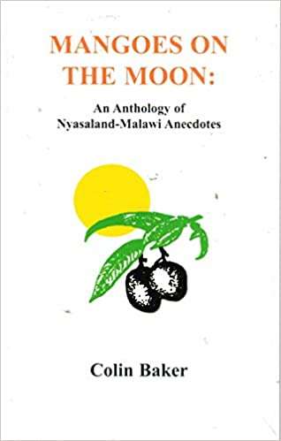 Mangoes on the moon: an anthology of Nyasaland-Malawi anecdotes Colin Baker
