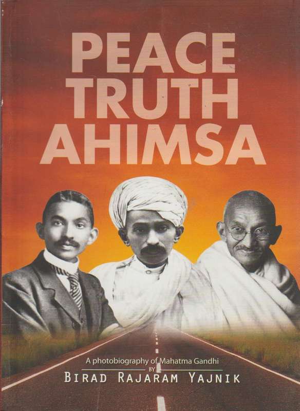Mahatma Gandhi 1869 - 1948: Imaging Peace, Truth & Ahimsa - Birad Rajaram Yajnik