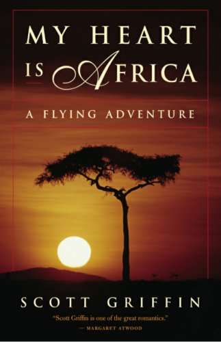 My Heart is Africa: A Flying Adventure - Scott Griffin