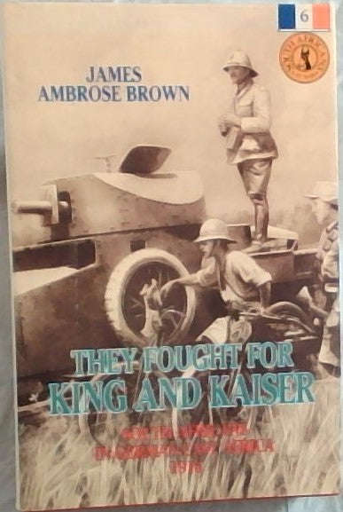 They Fought for King and Kaiser : South Africans in German East Africa 1916 - James Ambrose Brown