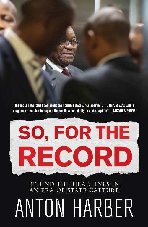 So, for the Record: Behind the Headlines in an Era of State Capture - Anton Harber