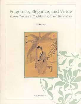 Fragrance, Elegance, and Virtue: Korean Women in Traditional Arts and Humanities - Yi Song-mi