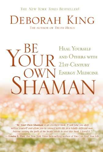 Be Your Own Shaman: Heal Yourself and Others with 21st-century Energy Medicine - Deborah King