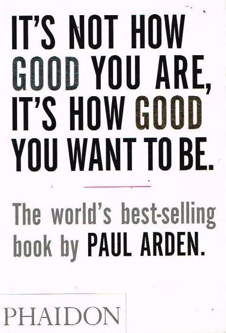 It's Not How Good You Are, It's How Good You Want To Be - Paul Arden