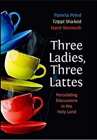 Three Ladies, Three Lattes: Percolating Discussions in the Holy Land - Pamela Peled