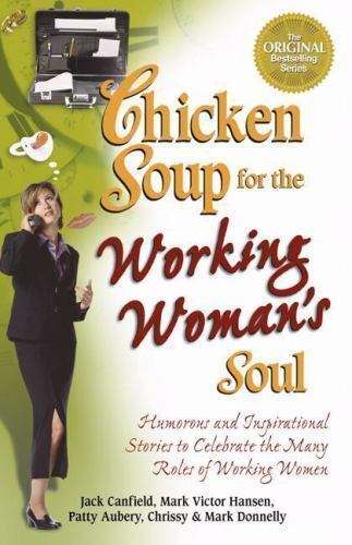 Chicken Soup for the Working Woman's Soul: Humorous and Inspirational Stories to Celebrate the Ma...