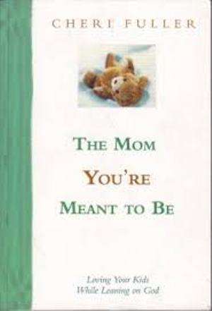 The Mom You're Meant to be Loving Your Kids While Leaning on God - Cheri Fuller