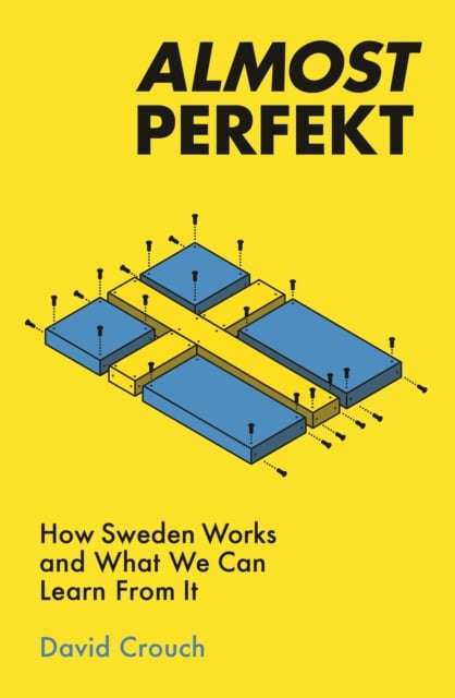 Almost Perfekt: How Sweden Works and What We Can Learn from It - David Crouch