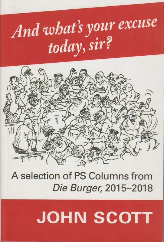 And What's Your Excuse Today, Sir?: A Selection of PS Columns from Die Burger, 2015-18 - John Scott