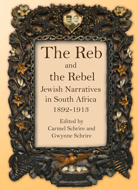 The Reb and the Rebel: Jewish narratives in South Africa 1892-1913 - Carmel Schrire & Gwynne Schrire