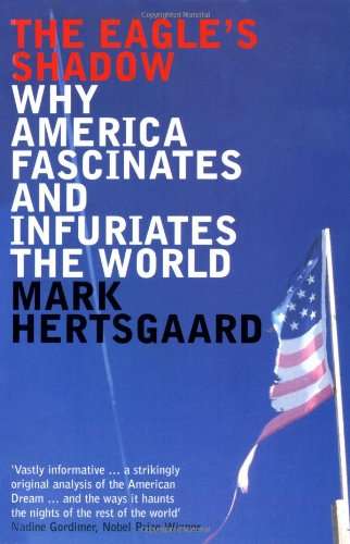 The Eagle's Shadow Why America Fascinates and Infuriates the World Mark Hertsgaard