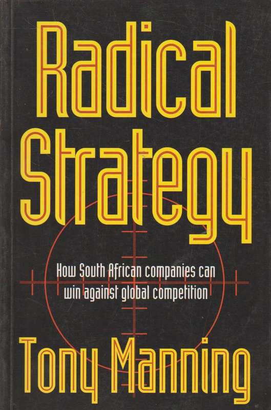 Radical Strategy: How South African Companies Can Win Against Global Competition - Tony Manning