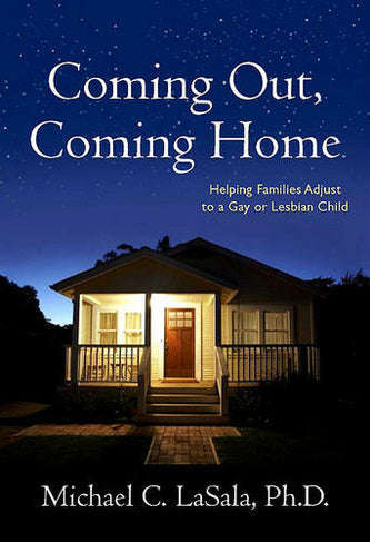 Coming Out, Coming Home: Helping Families Adjust to a Gay or Lesbian Child - Michael C. LaSala