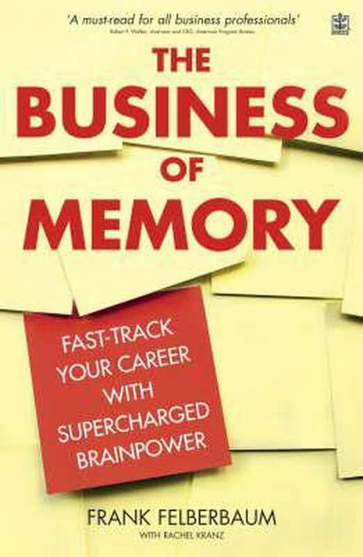 The Business of Memory: Fast-track Your Career with Supercharged Brainpower - Frank Felberbaum & ...