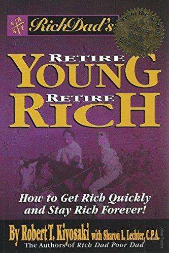 Rich Dad's Retire Young, Retire Rich: How to Get Rich Quickly and Stay Rich Forever! - Robert T. ...