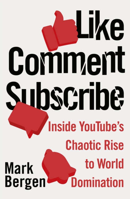 Like, Comment, Subscribe: Inside YouTube's Chaotic Rise to World Domination - Mark Bergen