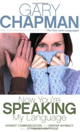 Now You're Speaking My Language: Honest Communication and Deeper Intimacy for a Stronger Marriage...