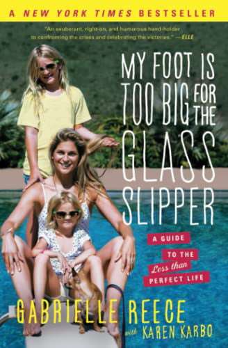 My Foot Is Too Big for the Glass Slipper: A Guide to the Less Than Perfect Life - Gabrielle Reece...
