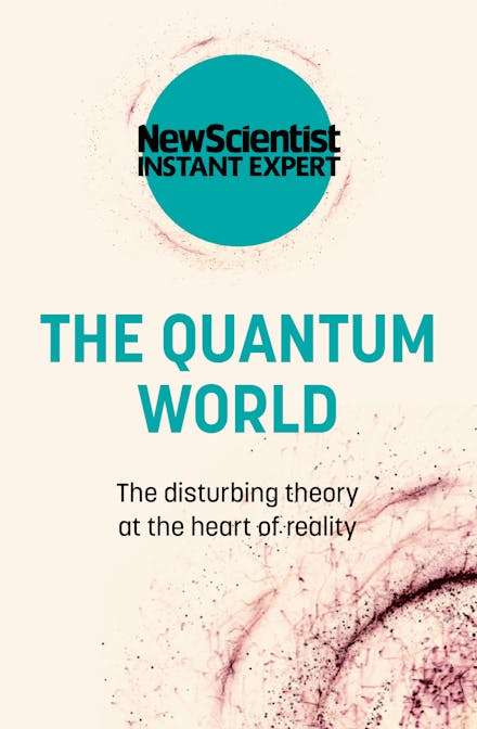 The Quantum World: The Disturbing Theory at the Heart of Reality - New Scientist