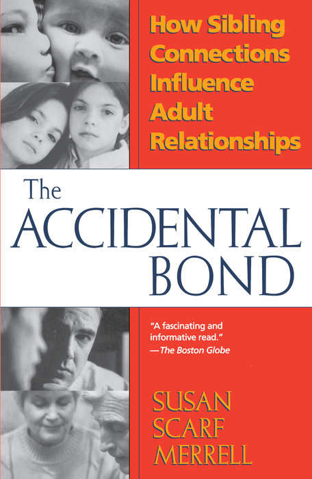 The Accidental Bond: How Sibling Connections Influence Adult Relationships Susan Scarf Merrell