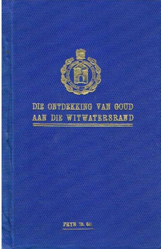Die ontdekking van goud aan die Witwatersrand verslag van die komitee van ondersoek, aangestel de...