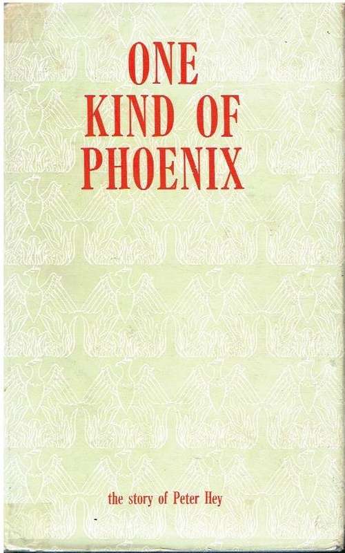 One Kind of Phoenix : The Story of Peter Hey compiled by Joe Hey