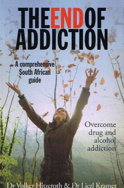 The End of Addiction a Comprehensive South African guide - Dr Volkow Hitzeroth & Dr Liezl Kramer