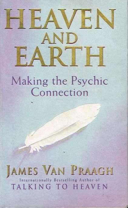Heaven and Earth: Making the Psychic Connection James van Praagh