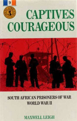 Captives Courageous: South African Prisoners of War World War II - Maxwell Leigh