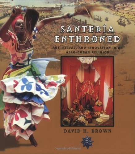 Santeria : Enthroned Art, Ritual, and Innovation in an Afro-Cuban Religion - David H. Brown