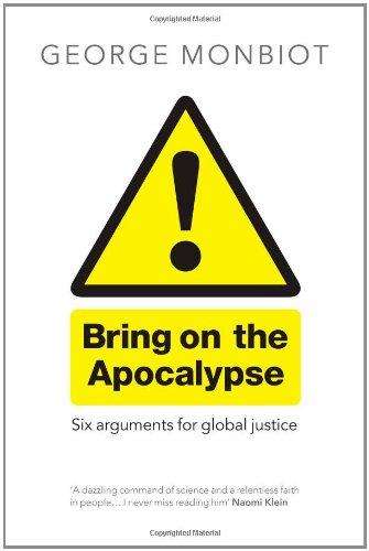 Bring on the Apocalypse Six Arguments for Global Justice George Monbiot
