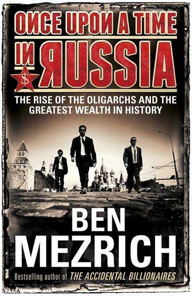Once Upon a Time in Russia The Rise of the Oligarchs and the Greatest Wealth in History - Ben Mez...